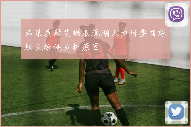 弗莱质疑艾顿表现湖人为何要将球权交给他分析原因