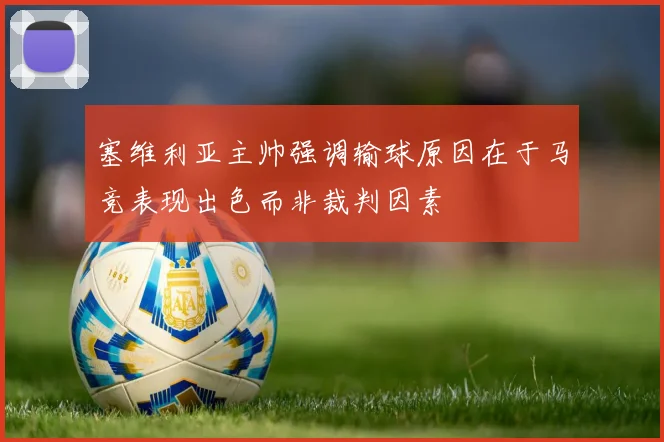塞维利亚主帅强调输球原因在于马竞表现出色而非裁判因素