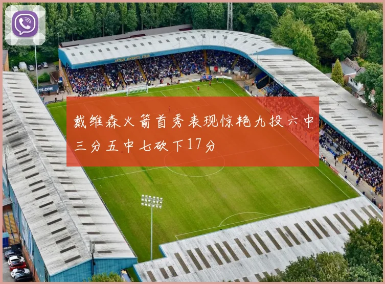 戴维森火箭首秀表现惊艳九投六中三分五中七砍下17分