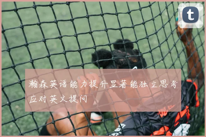 瀚森英语能力提升显著能独立思考应对英文提问
