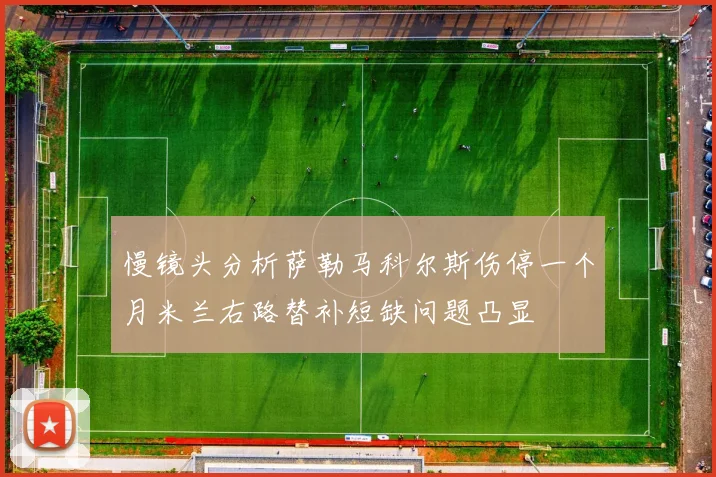 慢镜头分析萨勒马科尔斯伤停一个月米兰右路替补短缺问题凸显