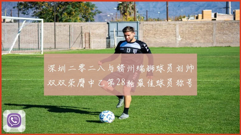 深圳二零二八与赣州瑞狮球员刘帅双双荣膺中乙第28轮最佳球员称号