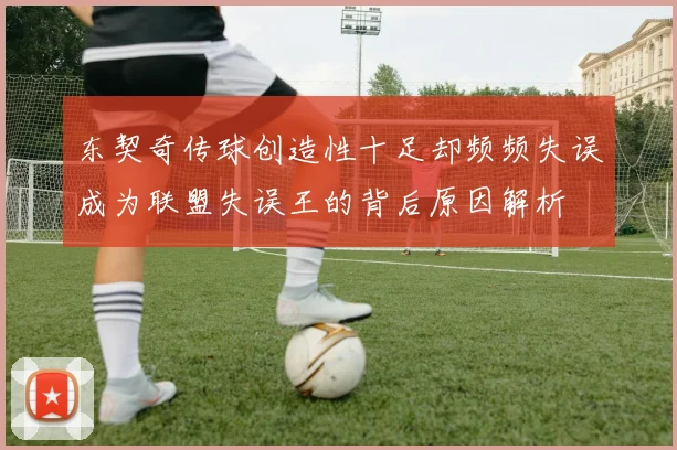 东契奇传球创造性十足却频频失误成为联盟失误王的背后原因解析