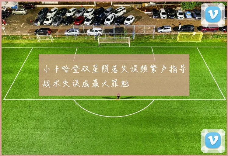 小卡哈登双星陨落失误频繁卢指导战术失误成最大罪魁