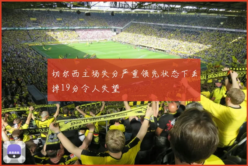 切尔西主场失分严重领先状态下丢掉19分令人失望