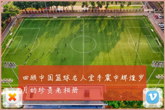 回顾中国篮球名人堂李震中辉煌岁月的珍贵老相册